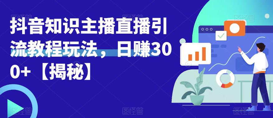 【副业项目6500期】宝哥抖音知识主播直播引流教程玩法，日赚300+【揭秘】-千知鹤副业网