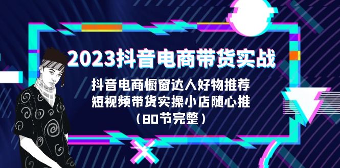 【副业项目6687期】2023抖音电商带货实战，橱窗达人好物推荐，实操小店随心推（80节完整）-千知鹤副业网