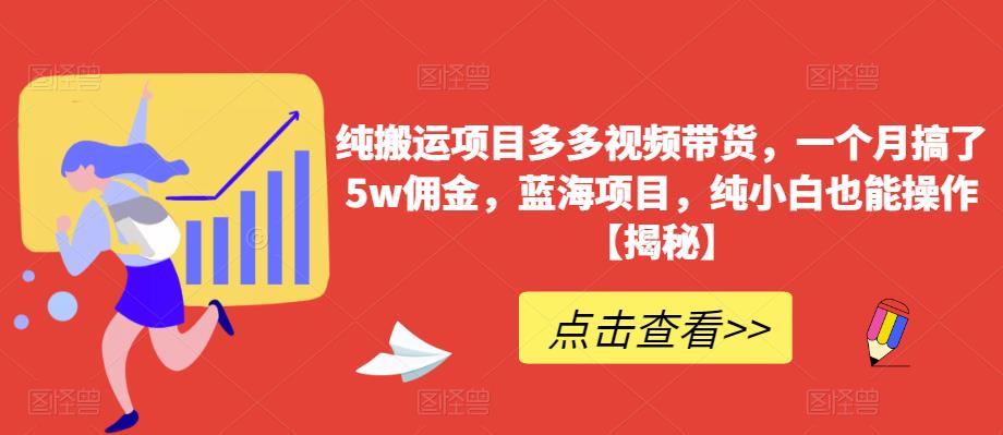 【副业项目6511期】纯搬运项目多多视频带货，一个月搞了5w佣金，蓝海项目，纯小白也能操作-千知鹤副业网