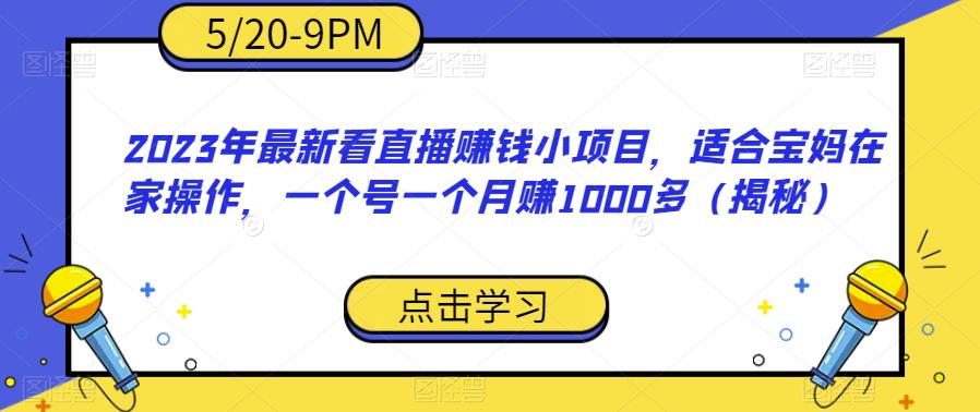 【副业项目6698期】2023年最新看直播赚钱小项目，适合宝妈在家操作，一个号一个月赚1000多（揭秘）-千知鹤副业网