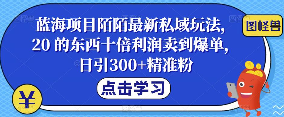 【副业项目6699期】蓝海项目陌陌最新私域玩法，20 的东西十倍利润卖到爆单，日引300+精准粉【揭秘】-千知鹤副业网