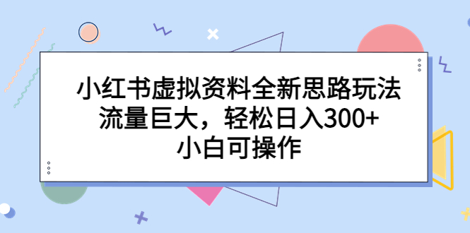 【副业项目6788期】小红书虚拟资料全新思路玩法，流量巨大，轻松日入300+，小白可操作-千知鹤副业网