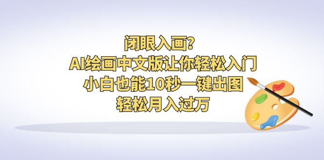 【副业项目6796期】闭眼入画？AI绘画中文版让你轻松入门！小白也能10秒一键出图，轻松月入过万-千知鹤副业网