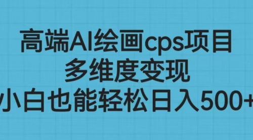 【副业项目6783期】高端AI绘画cps项目，多维度变现，小白也能轻松一天500+-千知鹤副业网