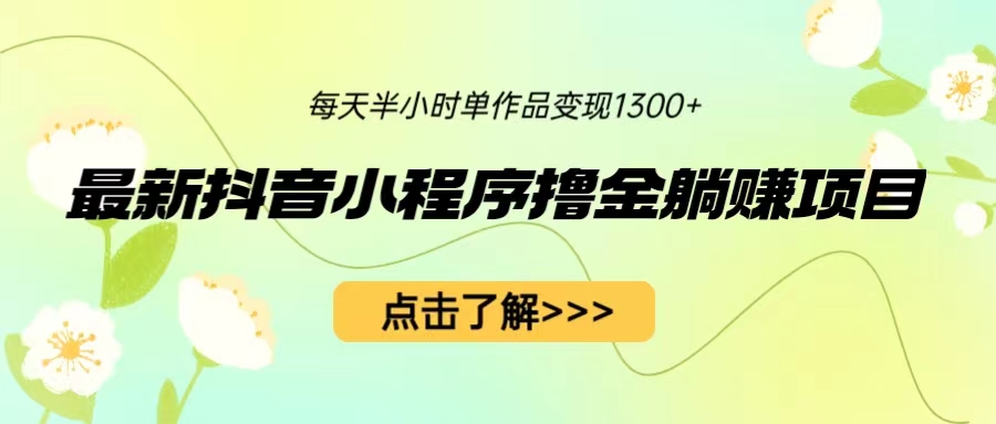 【副业项目6805期】最新抖音小程序撸金躺赚项目，一部手机每天半小时，单个作品变现1300+-千知鹤副业网