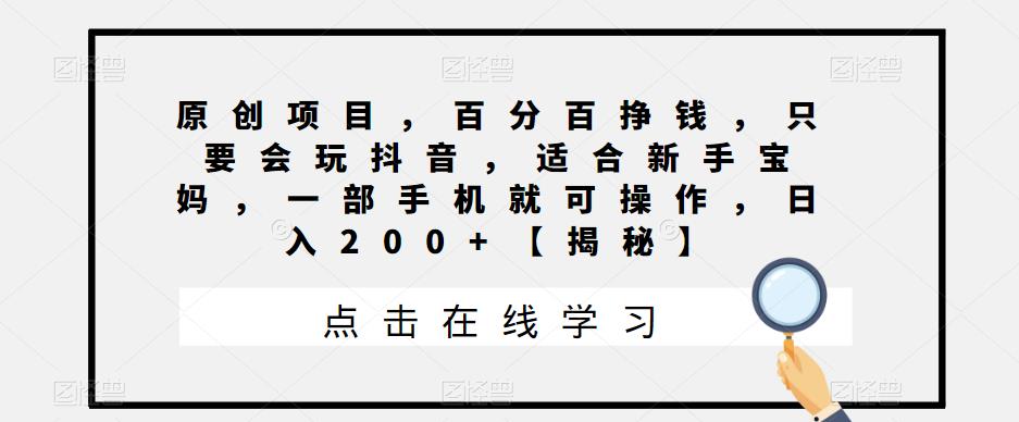 【副业项目6810期】原创项目，百分百挣钱，只要会玩抖音，适合新手宝妈，一部手机就可操作，日入200+-千知鹤副业网