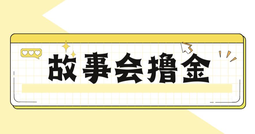 【副业项目6813期】最新爆火1599的故事会撸金项目，号称一天500+【全套详细玩法教程】-千知鹤副业网