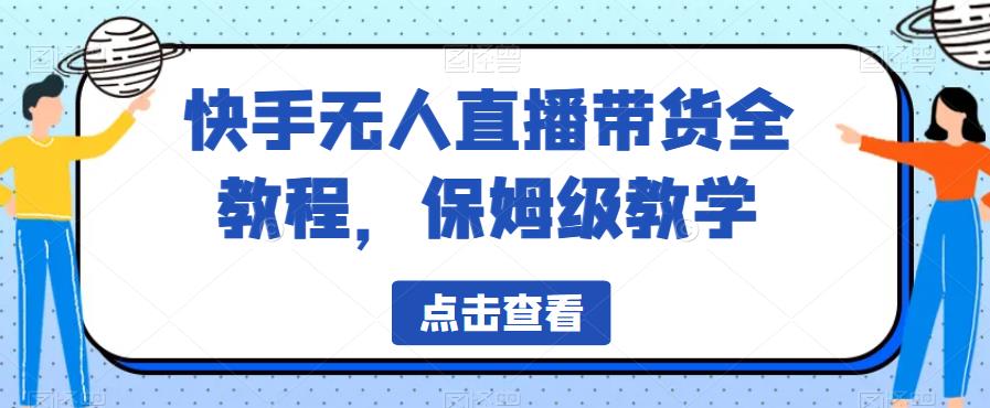 【副业项目6837期】快手无人直播带货全教程，保姆级教学【揭秘】-千知鹤副业网