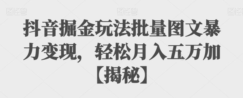 【副业项目6869期】抖音掘金玩法批量图文暴力变现，轻松月入五万加【揭秘】-千知鹤副业网