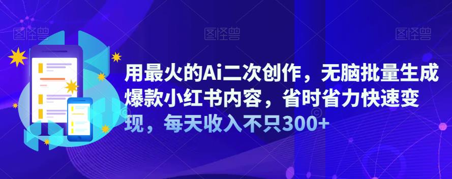 【副业项目6870期】用最火的Ai二次创作，无脑批量生成爆款小红书内容，省时省力快速变现，每天收入不只300+-千知鹤副业网