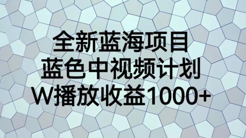 【副业项目6878期】全新蓝海项目，蓝色中视频计划，1W播放量1000+【揭秘】-千知鹤副业网