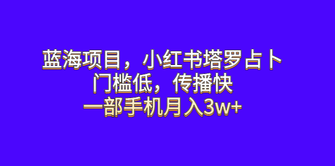 【副业项目6528期】蓝海项目，小红书塔罗占卜，门槛低，传播快，一部手机月入3w+-千知鹤副业网