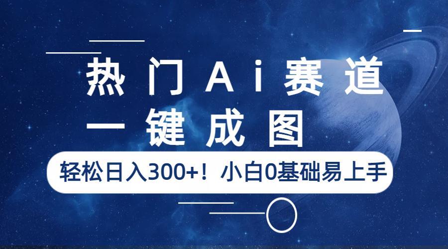 【副业项目6529期】热门Ai赛道，一键成图，轻松日入300+！小白0基础易上手-千知鹤副业网