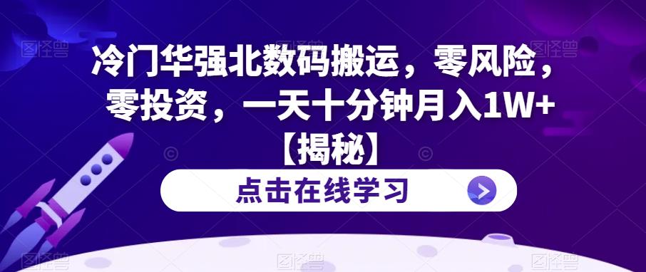 【副业项目6900期】冷门华强北数码搬运，零风险，零投资，一天十分钟月入1W+【揭秘】-千知鹤副业网