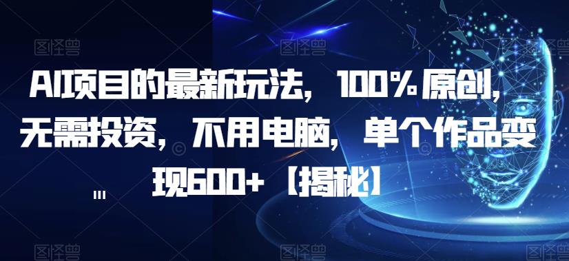 【副业项目6902期】AI项目的最新玩法，100%原创，无需投资，不用电脑，单个作品变现600+【揭秘】-千知鹤副业网