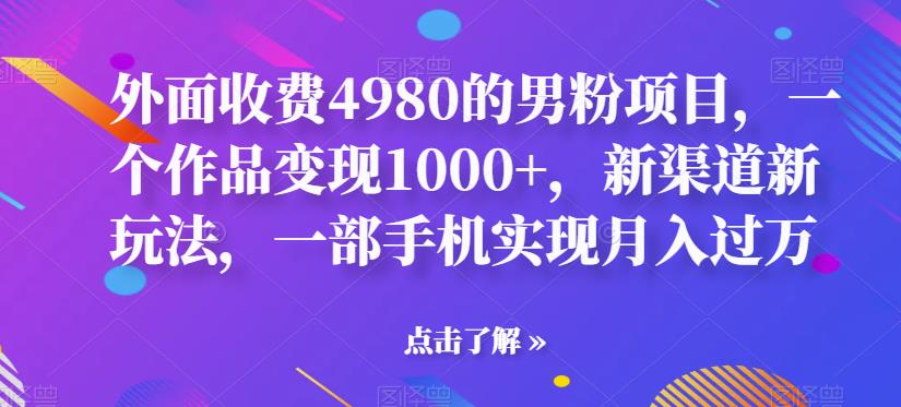 【副业项目6952期】男粉项目，一个作品变现1000+，新渠道新玩法，一部手机实现月入过万-千知鹤副业网