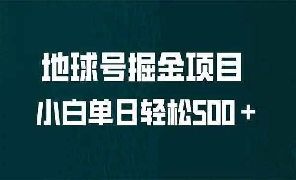 【副业项目6961期】全网首发！地球号掘金项目，小白每天轻松500＋，无脑上手怼量-千知鹤副业网