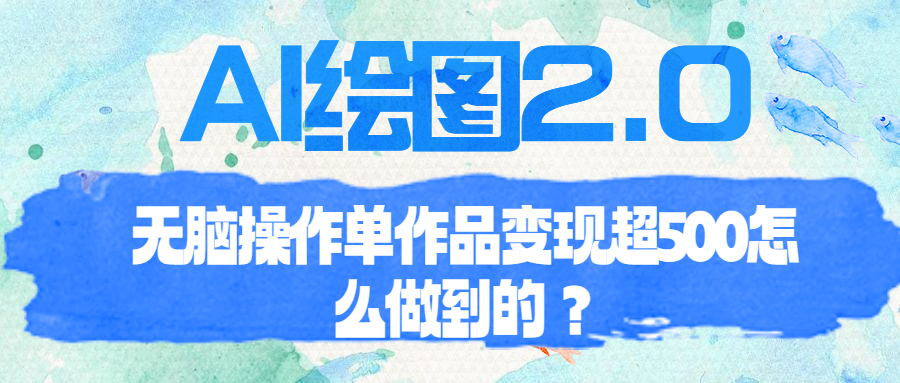 【副业项目6968期】AI绘图2.0无脑操作单作品变现超500怎么做到的？-千知鹤副业网