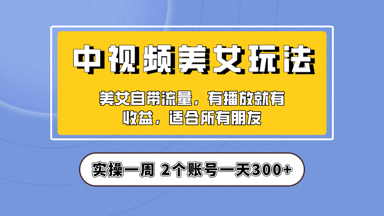 【副业项目6970期】【中视频美女号】项目拆解，保姆级教程助力你快速成单！-千知鹤副业网