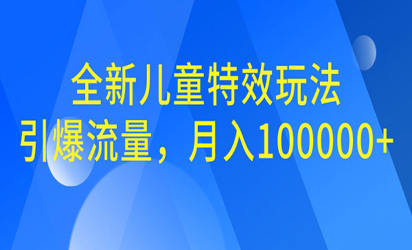 【副业项目6998期】全新儿童特效玩法，引爆流量，月入100000+-千知鹤副业网