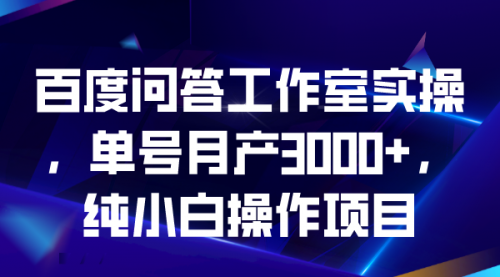 【副业项目7007期】百度问答工作室实操，单号月产3000+，纯小白操作项目-千知鹤副业网