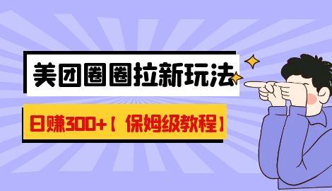 【副业项目7019期】最新美团圈圈8.0高阶打法，让你单日躺赚500+【保姆级教程】-千知鹤副业网