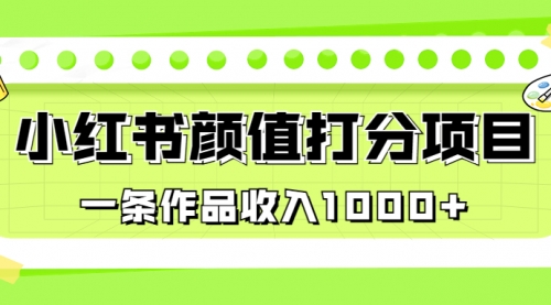 【副业项目7043期】适合0基础小白的小红书颜值打分项目，一条作品收入1000+-千知鹤副业网