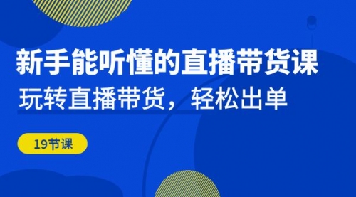 【副业项目7098期】新手能听懂的直播带货课：玩转直播带货，轻松出单-千知鹤副业网