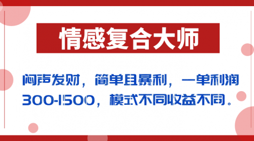 【副业项目7106期】闷声发财的情感复合大师项目，简单且暴利，一单利润300-1500，模式不同收益不同-千知鹤副业网