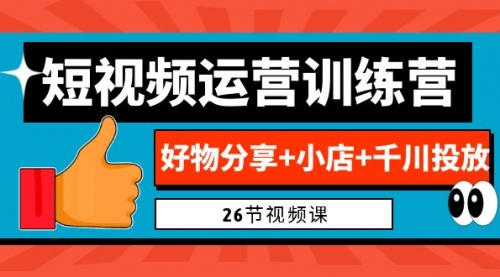 【副业项目7122期】0基础短视频运营训练营：好物分享+小店+千川投放-千知鹤副业网