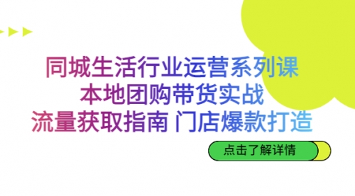 【副业项目7123期】同城生活行业运营系列课：本地团购带货实战-千知鹤副业网