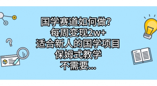 【副业项目7142期】国学赛道如何做？每周变现2w+，适合新人的国学项目-千知鹤副业网