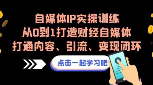 【副业项目7146期】自媒体IP实操训练，从0到1打造财经自媒体，打通内容、引流、变现闭环-千知鹤副业网