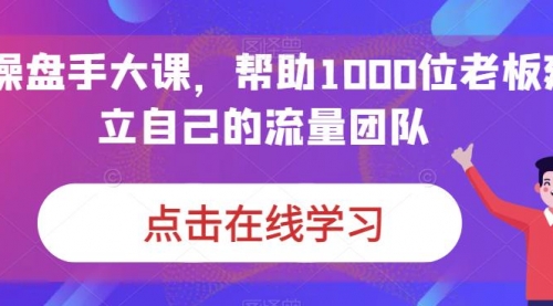 【副业项目7158期】IP-操盘手大课，帮助1000位老板建立自己的流量团队-千知鹤副业网