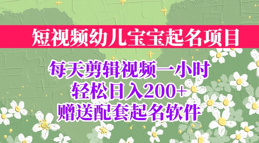 【副业项目6924期】短视频幼儿宝宝起名项目，全程投屏实操，赠送配套软件-千知鹤副业网