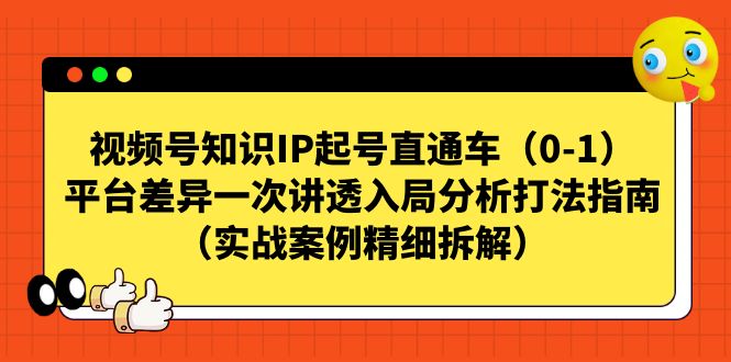 【副业项目7329期】视频号-知识IP起号直通车（0-1）平台差异一次讲透入局分析打法指南-千知鹤副业网