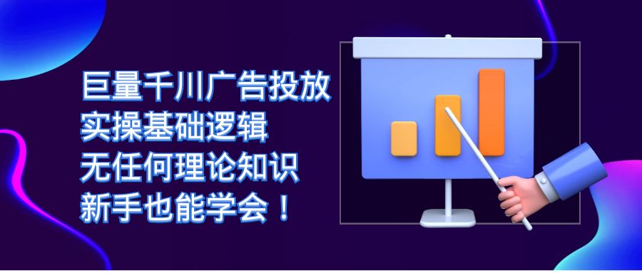 【副业项目7350期】巨量千川广告投放：实操基础逻辑，无任何理论知识，新手也能学会！-千知鹤副业网