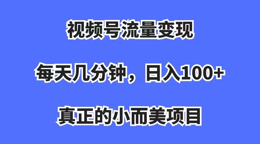 【副业项目7352期】视频号流量变现，每天几分钟，收入100+，真正的小而美项目-千知鹤副业网