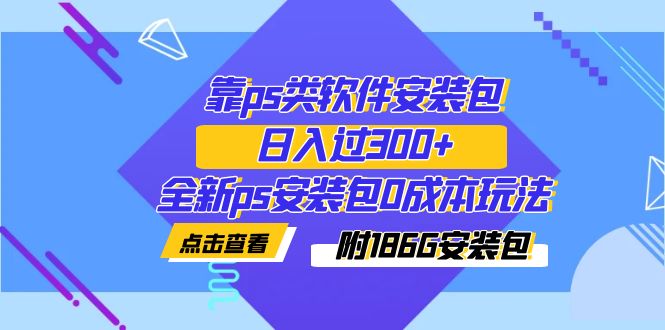 【副业项目7353期】靠ps类软件安装包，日入过300+全新ps安装包0成本玩法（附186G安装包）-千知鹤副业网