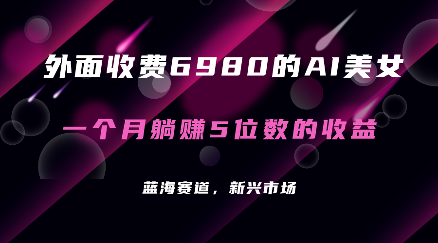 【副业项目7354期】外面收费6980的AI美女项目！每月躺赚5位数收益（教程+素材+工具）-千知鹤副业网