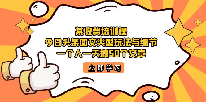 【副业项目7372期】某收费培训课：今日头条账号图文玩法与细节，一个人一天搞50个文章-千知鹤副业网