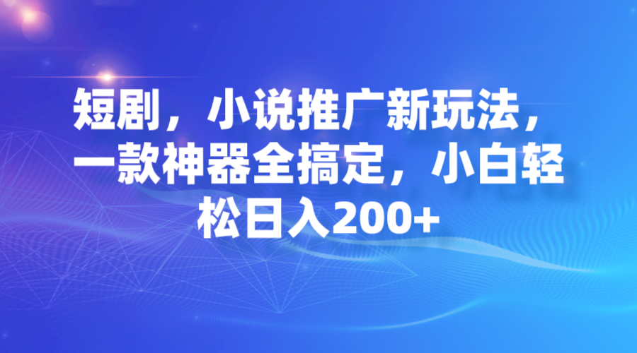 【副业项目7374期】短剧，小说推广新玩法，一款神器全搞定，小白轻松日入200+-千知鹤副业网