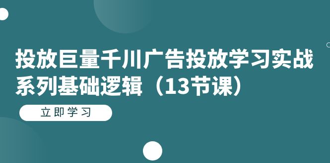 【副业项目7400期】投放巨量千川广告投放学习实战系列基础逻辑（13节课）-千知鹤副业网