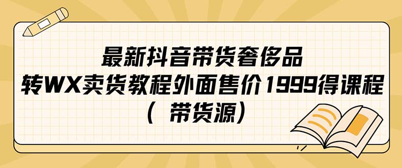 【副业项目7403期】最新抖音奢侈品转微信卖货教程外面售价1999的课程（带货源）-千知鹤副业网