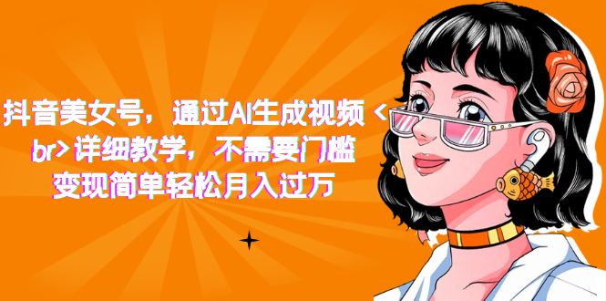 【副业项目7407期】抖音美女号，通过AI生成视频，详细教学，不需要门槛，变现简单轻松月入过万-千知鹤副业网