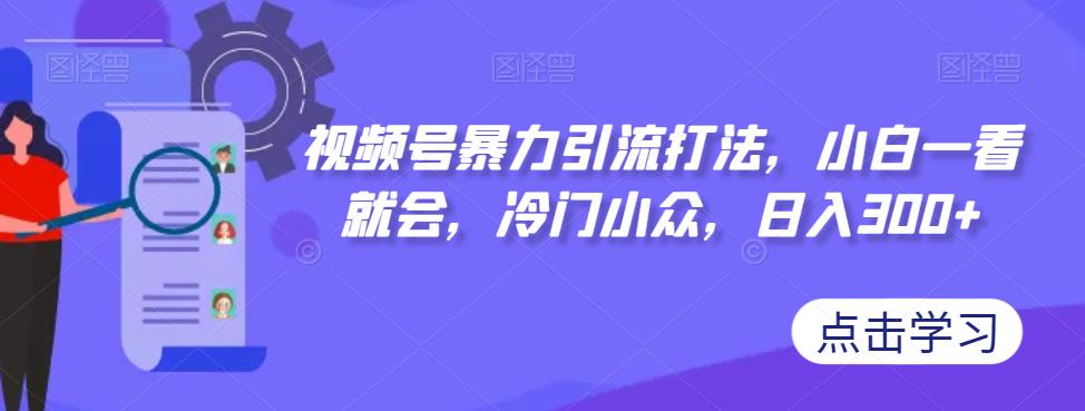 【副业项目7417期】视频号暴力引流打法，小白一看就会，冷门小众，日入300+【揭秘】-千知鹤副业网