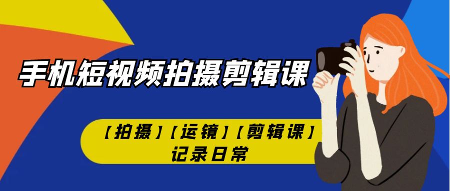 【副业项目7425期】手机短视频-拍摄剪辑课【拍摄】【运镜】【剪辑课】记录日常！-千知鹤副业网