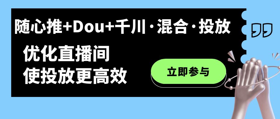 【副业项目7428期】随心推+Dou+千川·混合·投放新玩法，优化直播间使投放更高效-千知鹤副业网