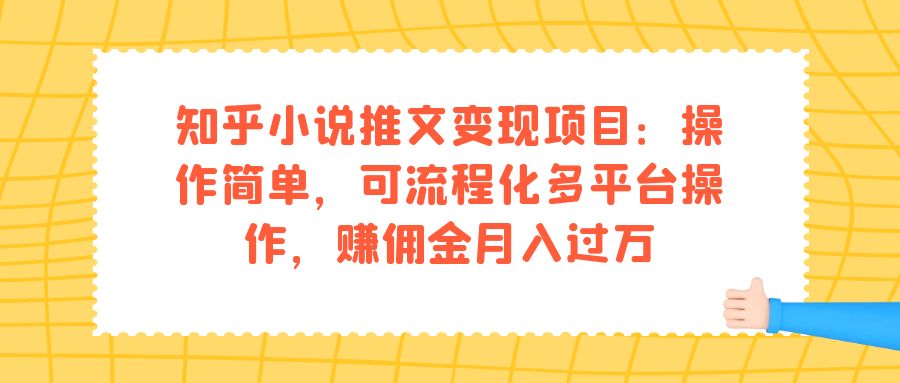 【副业项目7430期】知乎小说推文变现项目：操作简单，可流程化多平台操作，赚佣金月入过万-千知鹤副业网