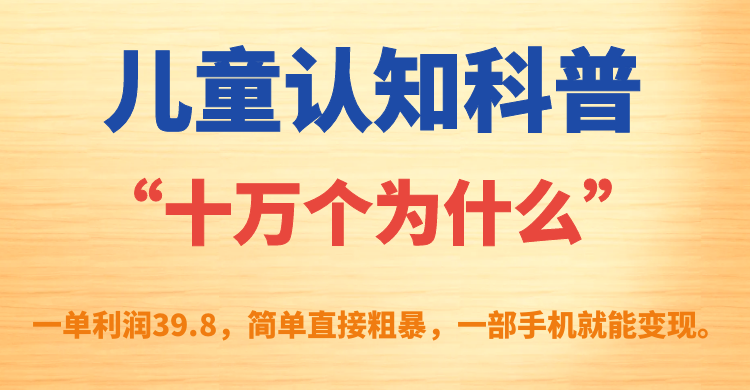 【副业项目7431期】儿童认知科普“十万个为什么”一单利润39.8，简单粗暴，一部手机就能变现-千知鹤副业网